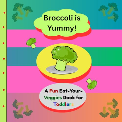 Broccoli Is Yummy!: A Fun and Tasty Story for Toddlers About Trying New Veggies