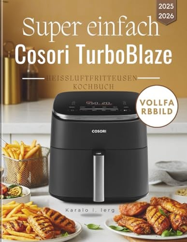 Super einfach Cosori TurboBlaze Heißluftfritteusen-Kochbuch: Schnell, lecker und unkompliziert Mit dem Cosori TurboBlaze zubereitete Mahlzeit