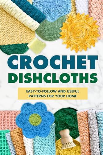 Crochet Dishcloths:Easy-to-follow and Useful Patterns for Your Home: Dishcloths Amigurumi