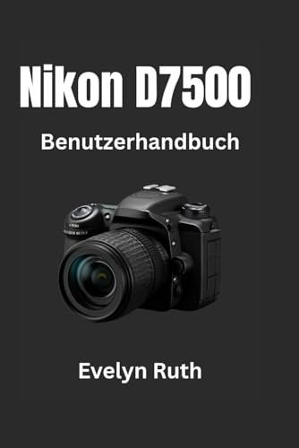 Nikon D7500 Benutzerhandbuch: Schritt-für-Schritt-Anleitung für atemberaubende Fotos