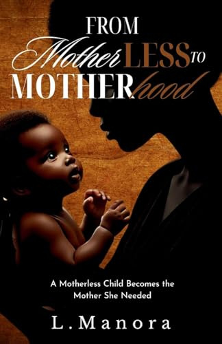 From Motherless to Motherhood: A Motherless Child Becomes the Mother She Needed