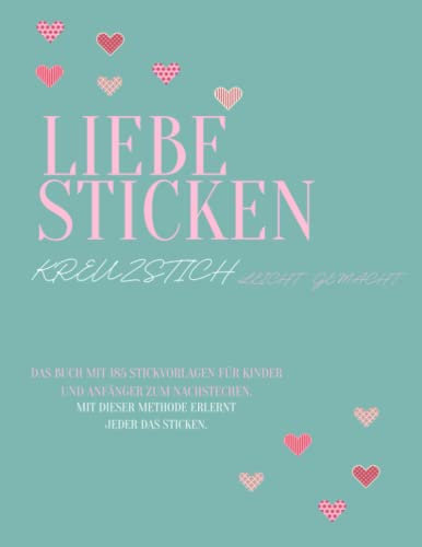 Liebe Sticken Kreuzstich leicht gemacht: Das Buch mit 185 Stickvorlagen für Kinder und Anfänger zum nachstechen | Mit dieser Methode erlernt jeder das Sticken