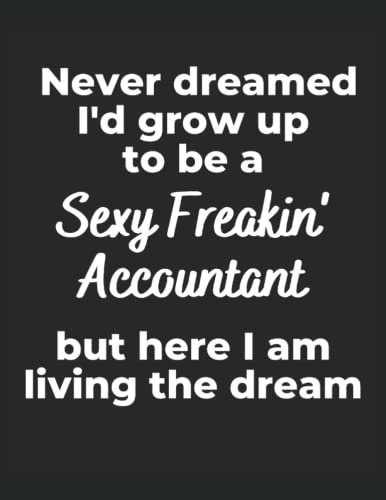 Never Dreamed I'd Grow Up To Be A Sexy Freakin' Accountant: A 120 page blank college ruled notebook journal