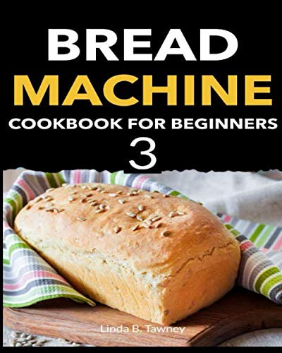 Bread Machine Cookbook for Beginners: The Bread Lover's Bread Machine Cookbook 3