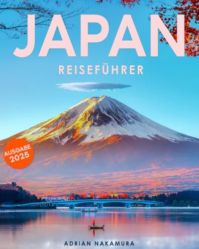 Japan Reiseführer: Entdecken Sie die Seele Japans – Ihr unverzichtbarer Guide zu Tokio, Kyoto, Osaka und mehr | Kultur, Geschichte, Traditionen und kulinarische Highlights erleben