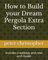 How to Build your Dream Pergola Extra Section: Includes a walkway and rose arch Guide