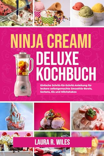 NINJA CREAMI DELUXE-KOCHBUCH: Einfache Schritt-für-Schritt-Anleitung für leckere selbstgemachte Smoothie-Bowls, Sorbets, Eis und Milchshakes
