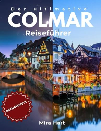 Der ultimative Colmar-Reiseführer: Entdecken Sie das märchenhafte Herz des Elsass (Die Ultimative Reiseführer-Serie)