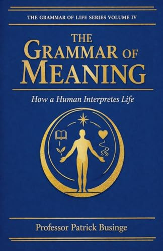 The Grammar of Meaning: How a Human Interpretes Life (The Grammar of Human Development, Band 4)