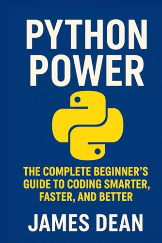 Python Power: The Complete Beginner’s Guide to Coding Smarter, Faster, and Better