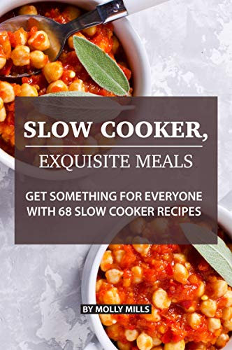 Slow Cooker, Exquisite Meals: Get Something for Everyone with 68 Slow Cooker Recipes