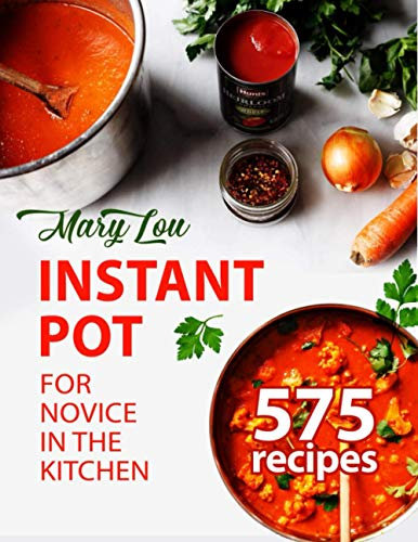 Instant Pot for Novice in the Kitchen: 575 Everyday Pressure Cooker Recipes For Delicious Homemade Meals Your Whole Family Will Love (Instant Pot Recipes)
