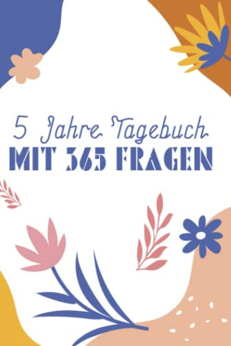 5 Jahre Tagebuch Mit 365 Fragen: Permanentes Tagebuch Mit Kalender Zum Eintragen Und Reflektieren - 365 Tägliche Fragen Zum Beantworten Über 5 Jahre 5 Jahre Tagebuch Mit 365 Fragen