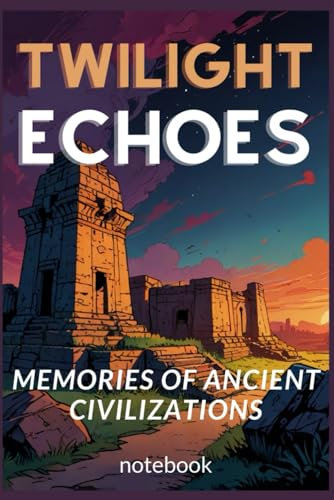 Twilight Echoes Notebook: Whispered Secrets of Ancient Times: Record the Mysteries of Forgotten Civilizations