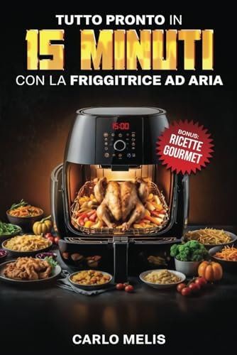 Tutto pronto in 15 minuti con la friggitrice ad aria: Ricette rapide, facili e sane, pronte in 15 minuti partendo da soli 3 ingredienti con la friggitrice ad aria