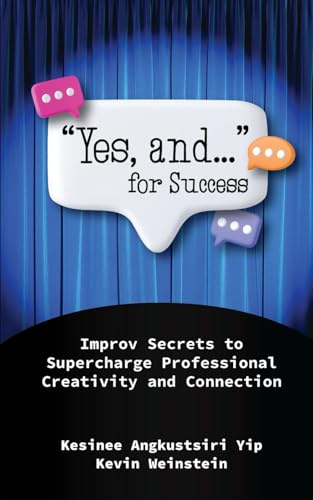Yes, and... for Success: Improv Secrets to Supercharge Professional Creativity and Connection