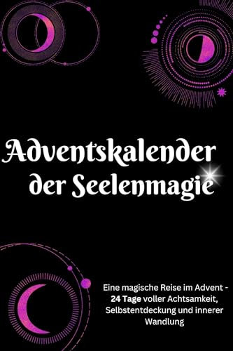 Adventskalender der Seelenmagie: Eine magische Reise im Advent - 24 Tage voller Achtsamkeit, Selbstentdeckung und innerer Wandlung