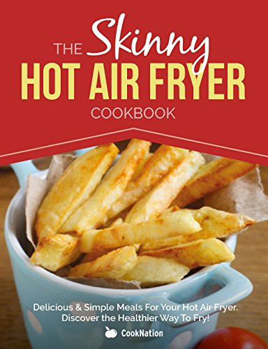 The Skinny Hot Air Fryer Cookbook: Delicious & Simple Meals For Your Hot Air Fryer: Discover The Healthier Way To Fry! (English Edition)