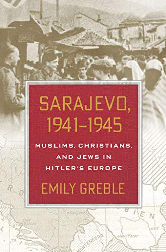 Sarajevo, 1941–1945: Muslims, Christians, and Jews in Hitler's Europe (English Edition)