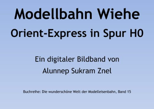 Modelleisenbahn vom Orient-Express in der Modellbahn Wiehe (Die wunderschöne Welt der Modelleisenbahn 15)