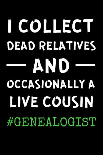 Genealogist - I Collect Dead Relatives And Occasionally A Live Cousin: Funny Genealogy Notebook With 120 Lined Pages, A Great Appreciation Gift Idea For Genealogists (Gift for genealogy)