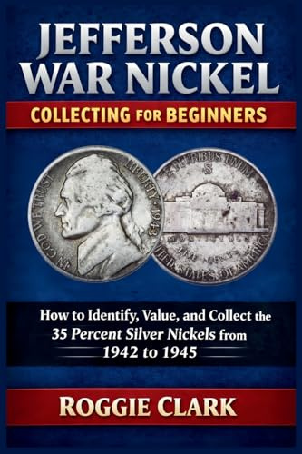 Jefferson War Nickel Collecting for Beginners: How to Identify, Value, and Collect the 35 Percent Silver Nickels from 1942 to 1945