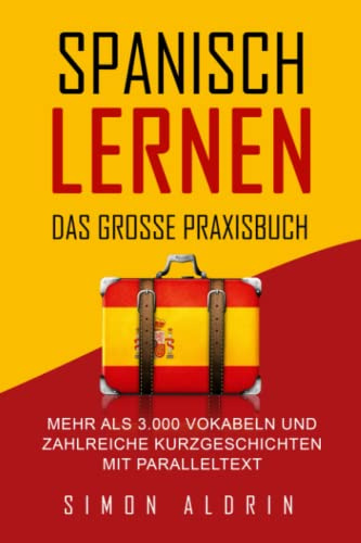 Spanisch lernen - Das große Praxisbuch: Mehr als 3.000 Vokabeln und zahlreiche Kurzgeschichten mit Paralleltext