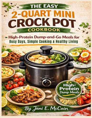 The Easy 2-Quart Mini Crock Pot Cookbook: High-Protein Dump-and-Go Meals for Busy Days, Simple Cooking & Healthy Living