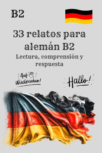 33 relatos para alemán B2 Lectura, comprensión y respuesta: Historias y ejercicios para practicar alemán nivel B2, Comprensión de textos y actividades para estudiantes de alemán B2
