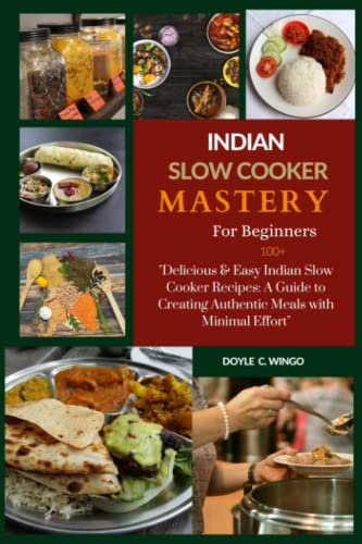 Indian slow cooker mastery for beginners: 100+ Delicious & Easy Indian Slow Cooker Recipes: A Guide to Creating Authentic Meals with Minimal Effort