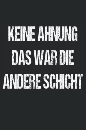 Keine Ahnung das war die andere Schicht | Lustiges Notizbuch | Geschenk Schichtarbeiter Arbeitskollegen: Kariertes Notizbuch DIN A5 120 Seiten