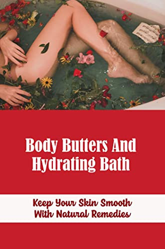 Body Butters And Hydrating Bath: Keep Your Skin Smooth With Natural Remedies (English Edition)
