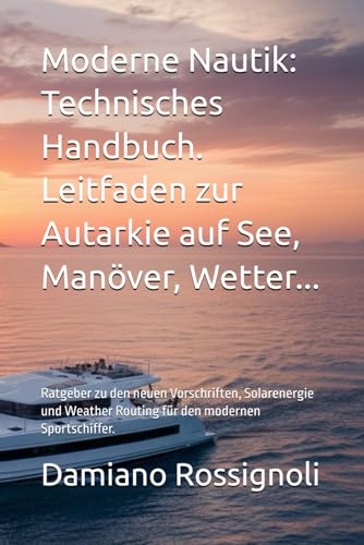 Moderne Nautik: Technisches Handbuch. Leitfaden zur Autarkie auf See, Manöver, Wetter...: Ratgeber zu den neuen Vorschriften, Solarenergie und Weather Routing für den modernen Sportschiffer.