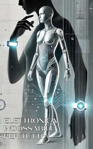 Elettronica indossabile per tutti: impara e costruisci il tuo dispositivo indossabile intelligente