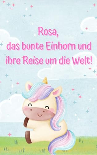 Rosa, das bunte Einhorn und ihre Reise um die Welt