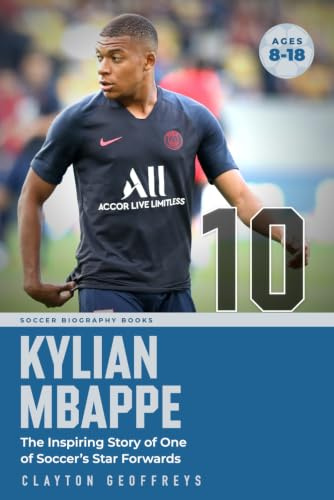 Kylian Mbappe: The Inspiring Story of One of Soccer’s Star Forwards (Soccer Biography Books)