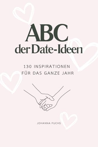 ABC der Date-Ideen: 130 Inspirationen für das ganze Jahr: Romantische Inspirationen, kreative Unternehmungen und kleine Abenteuer für jede Jahreszeit