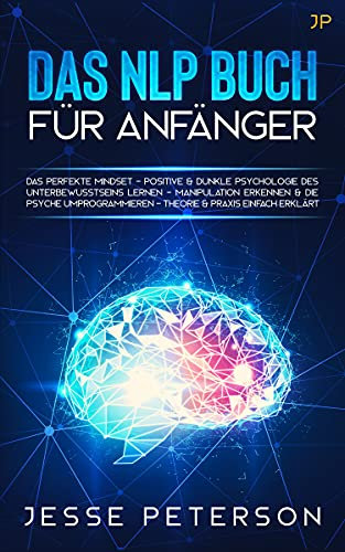 Das Nlp Buch für Anfänger: Das perfekte Mindset - Positive Psychologie des Unterbewusstseins lernen & Manipulation erkennen (Buch der Bücher über Nlp - Mindset - Psychologie 1)