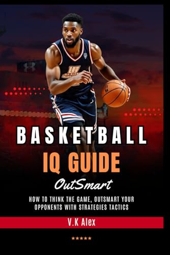 Basketball IQ Guide: How to Think the Game, Outsmart Your Opponents with Strategies Tactics (Fundamental Basketball Skills)