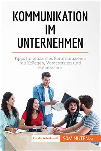 Kommunikation im Unternehmen: Tipps für effizientes Kommunizieren mit Kollegen, Vorgesetzten und Mitarbeitern (Coaching)