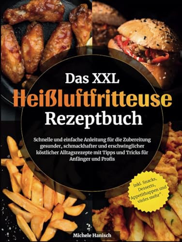 Das XXL Heissluftfritteuse Rezeptbuch: Schnelle und einfache Anleitung für die Zubereitung gesunder, schmackhafter und erschwinglicher köstlicher ... mit Tipps und Tricks für Anfänger und Profis