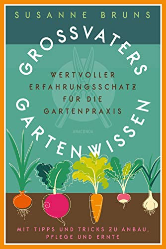 Großvaters Gartenwissen. Wertvoller Erfahrungsschatz für die Gartenpraxis. Mit Tipps und Tricks zu Anbau, Pflege und Ernte: Altbewährtes Wissen über Boden, ... Pflanzenschutz, Obst, Gemüse & Blumen