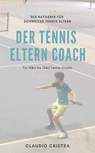 Der Tennis Eltern Coach: Für 10&U bis 12&U Tennis-Cracks