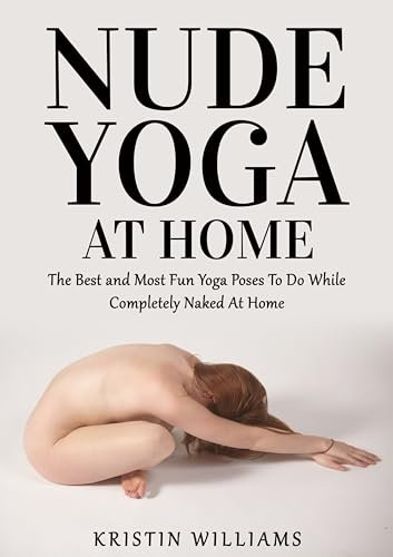 Nude Yoga At Home: The Best and Most Fun Yoga Poses To do While Completely Naked At Home (Getting Naked Book 5) (English Edition)