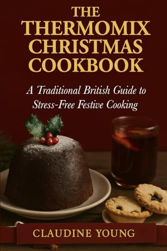 The Thermomix Christmas Cookbook: A traditional British Guide to Stress-Free Festive Cooking