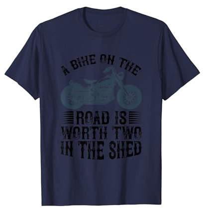 A Bike on the Road is Worth Two in the Shed - Motorcycle T-Shirt