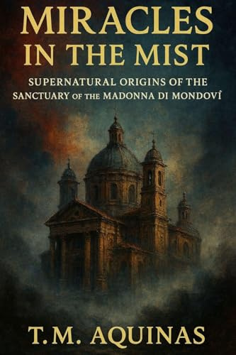 Miracles in the Mist: Supernatural Origins of the Sanctuary of the Madonna di Mondovì (Pilgrimage to the Sacred: Italy's Holy Shrines)