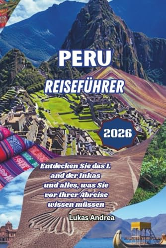 Peru Reiseführer 2026: Entdecken Sie das Land der Inkas und alles, was Sie vor Ihrer Abreise wissen müssen