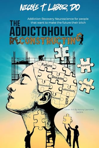 The Addictoholic Reconstructing: Addiction Recovery Neuroscience for people who want to make the future their b!tch: Addiction Recovery Neuroscience ... Recovery Neuroscience for people that want