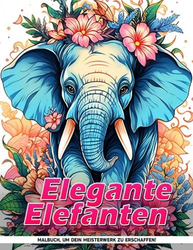 Elegante Elefanten Malbuch: Anmutige Dickhäuter Malvorlagen Für Alle Altersgruppen Gegen Stress Und Zum Geburtstag